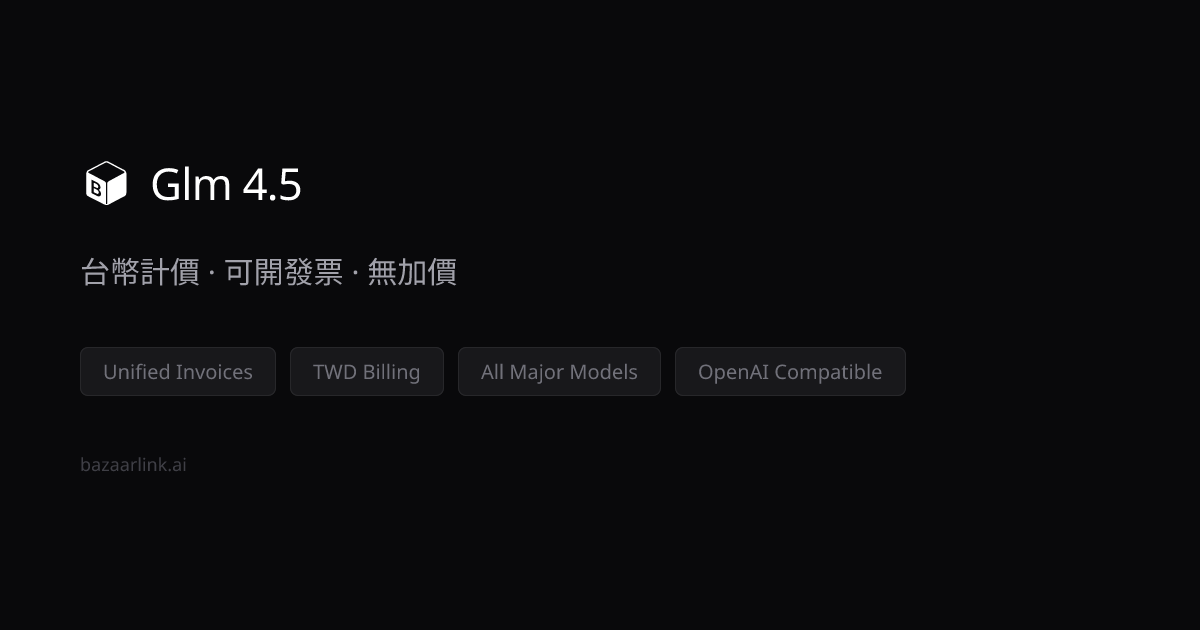 Glm 4.5 台幣價格・可開統一發票報帳｜BazaarLink