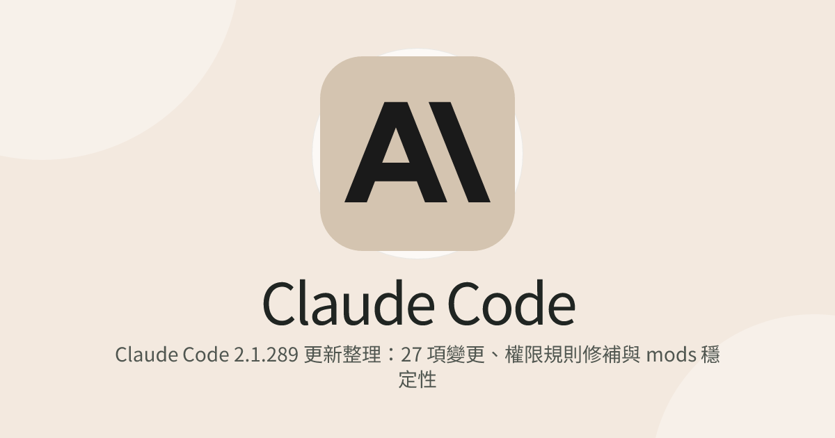 Claude Code 2.1.289 更新整理：27 項變更、權限規則修補與 mods 穩定性