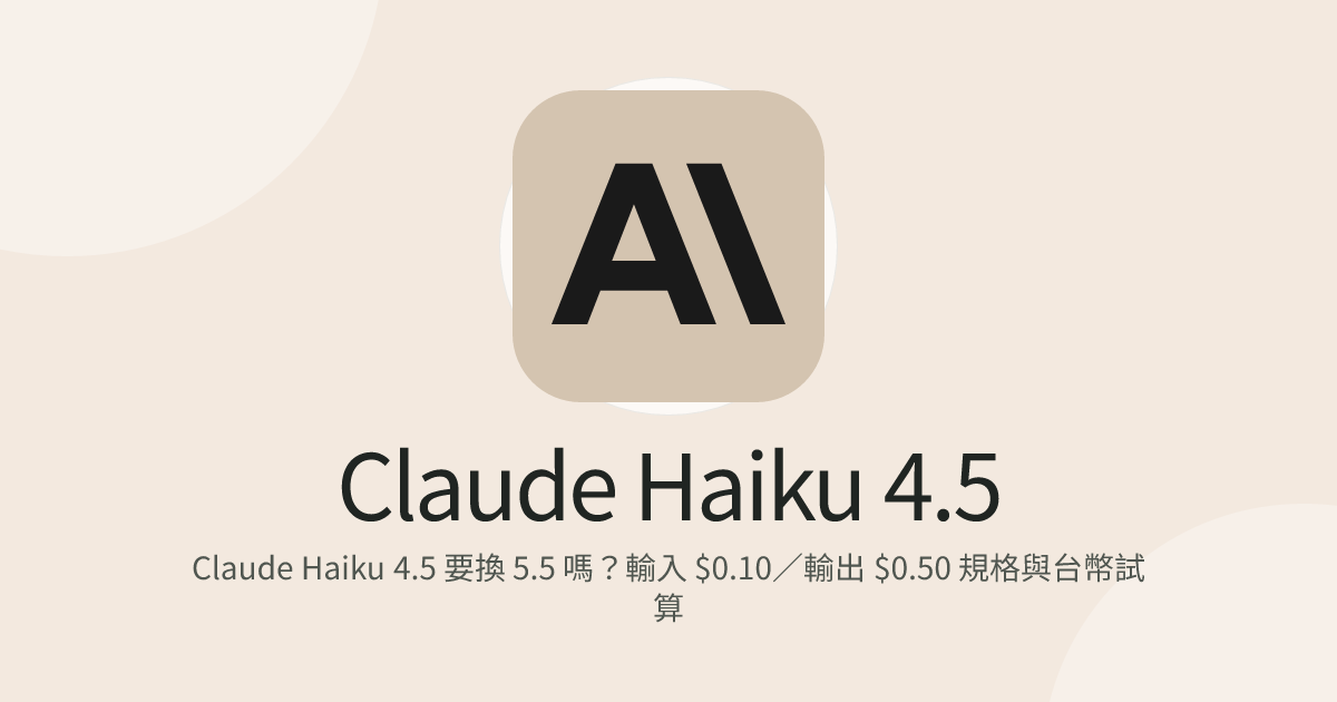 Claude Haiku 4.5 要換 5.5 嗎？輸入 $0.10／輸出 $0.50 規格與台幣試算