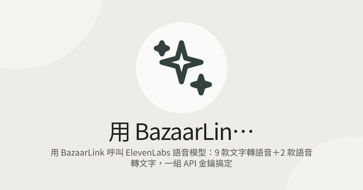 用 BazaarLink 呼叫 ElevenLabs 語音模型：9 款文字轉語音＋2 款語音轉文字，一組 API 金鑰搞定