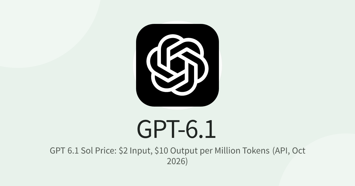 GPT 6.1 Sol Price: $2 Input, $10 Output per Million Tokens (API, Oct 2026)