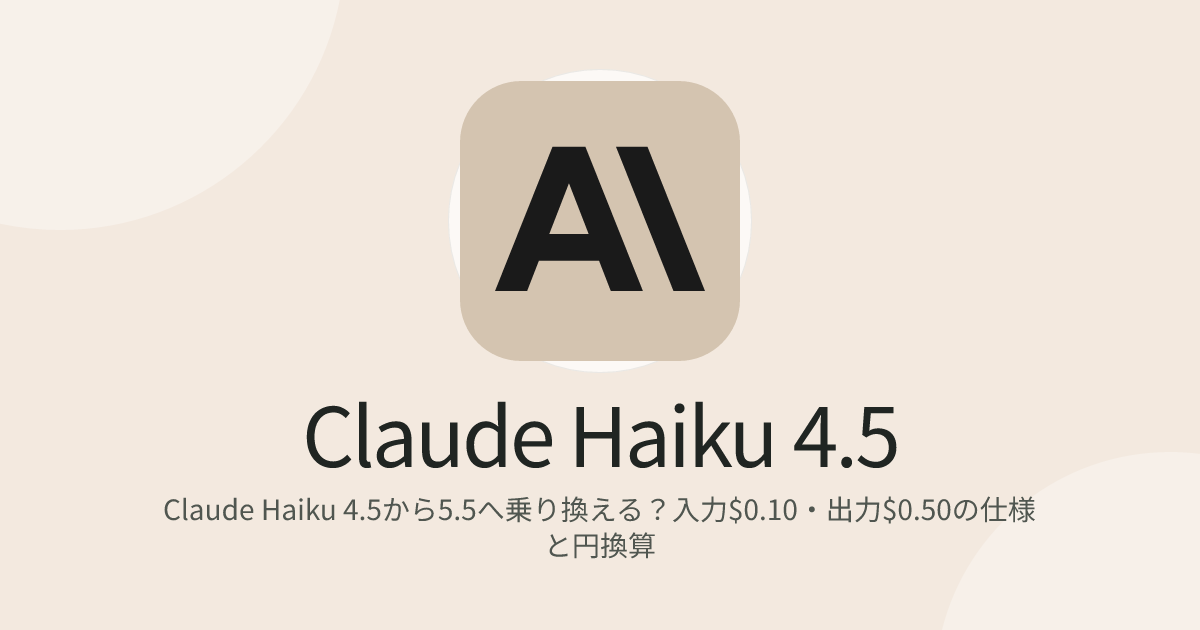Claude Haiku 4.5から5.5へ乗り換える？入力$0.10・出力$0.50の仕様と円換算