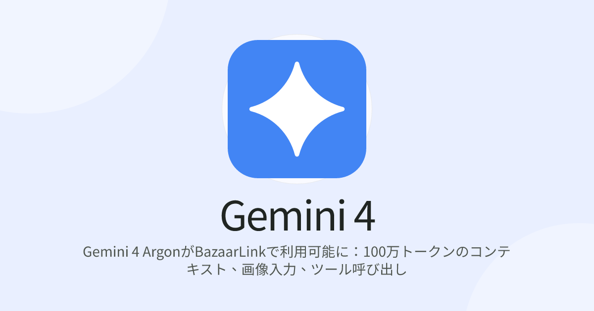 Gemini 4 ArgonがBazaarLinkで利用可能に：100万トークンのコンテキスト、画像入力、ツール呼び出し