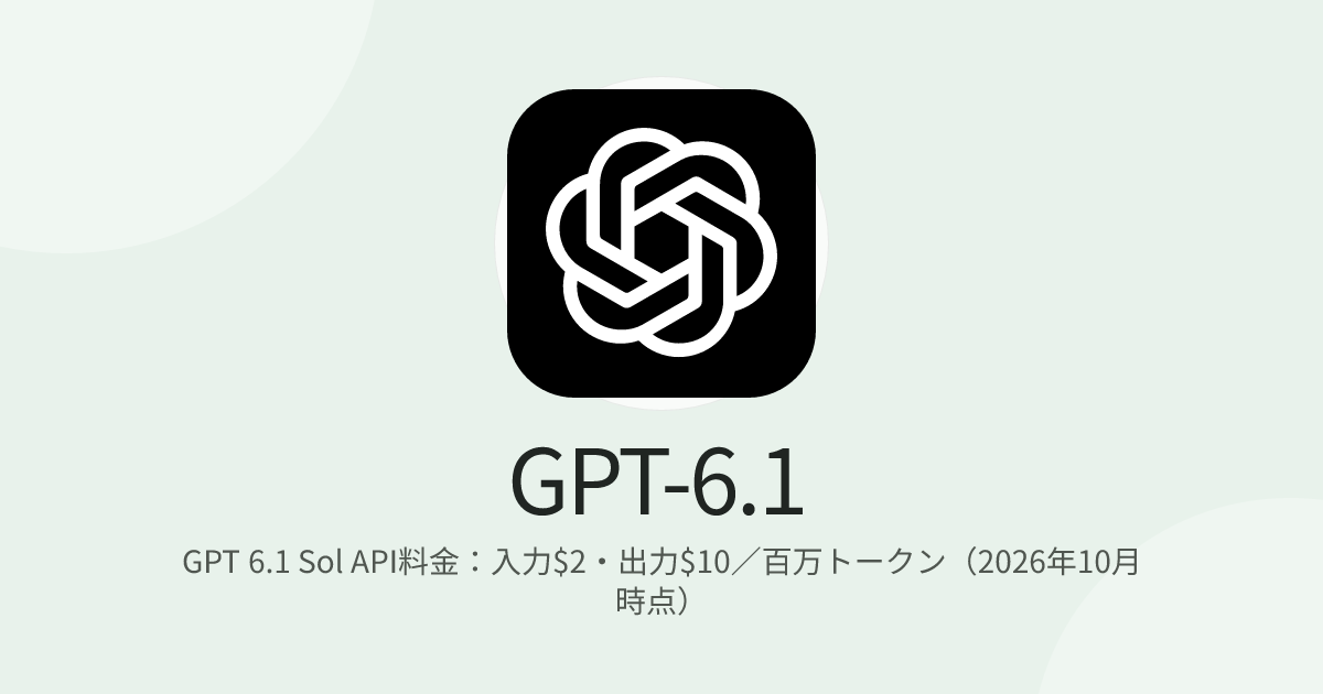 GPT 6.1 Sol API料金：入力$2・出力$10／百万トークン（2026年10月時点）